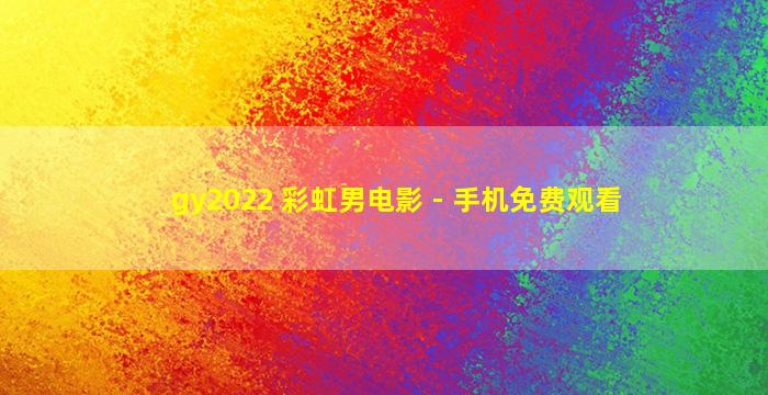 gy2022 彩虹男电影 - 手机免费观看
